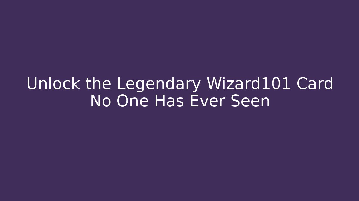 Unlock the Legendary Wizard101 Card No One Has Ever Seen