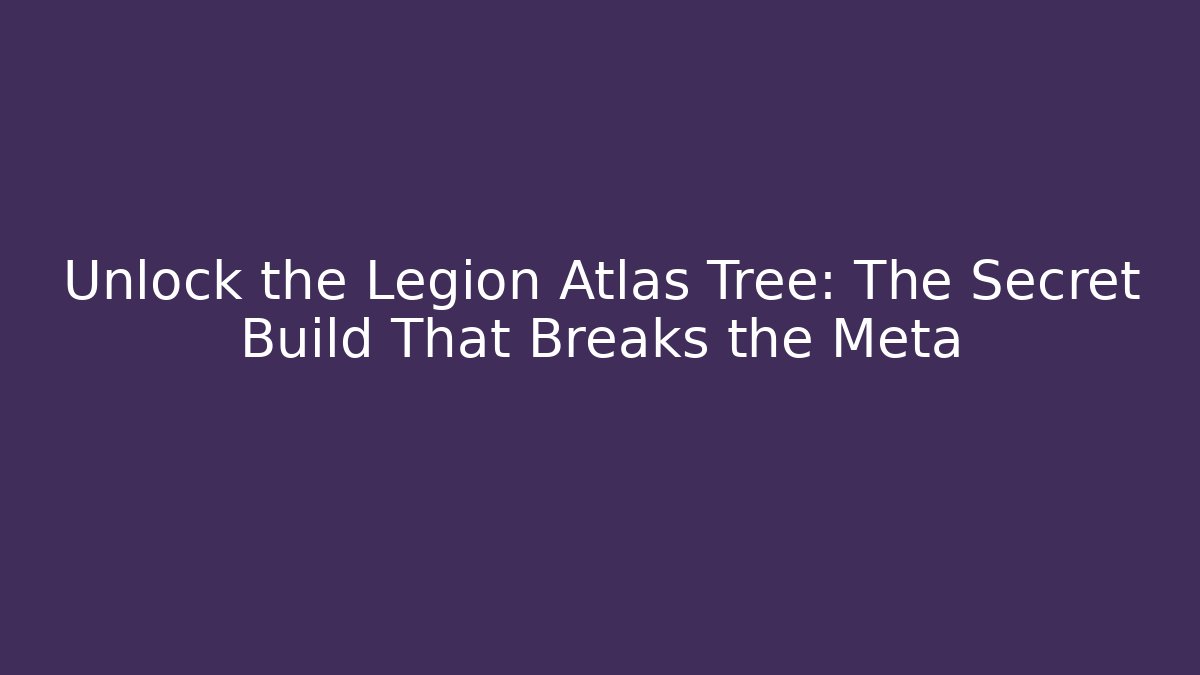 Unlock the Legion Atlas Tree: The Secret Build That Breaks the Meta