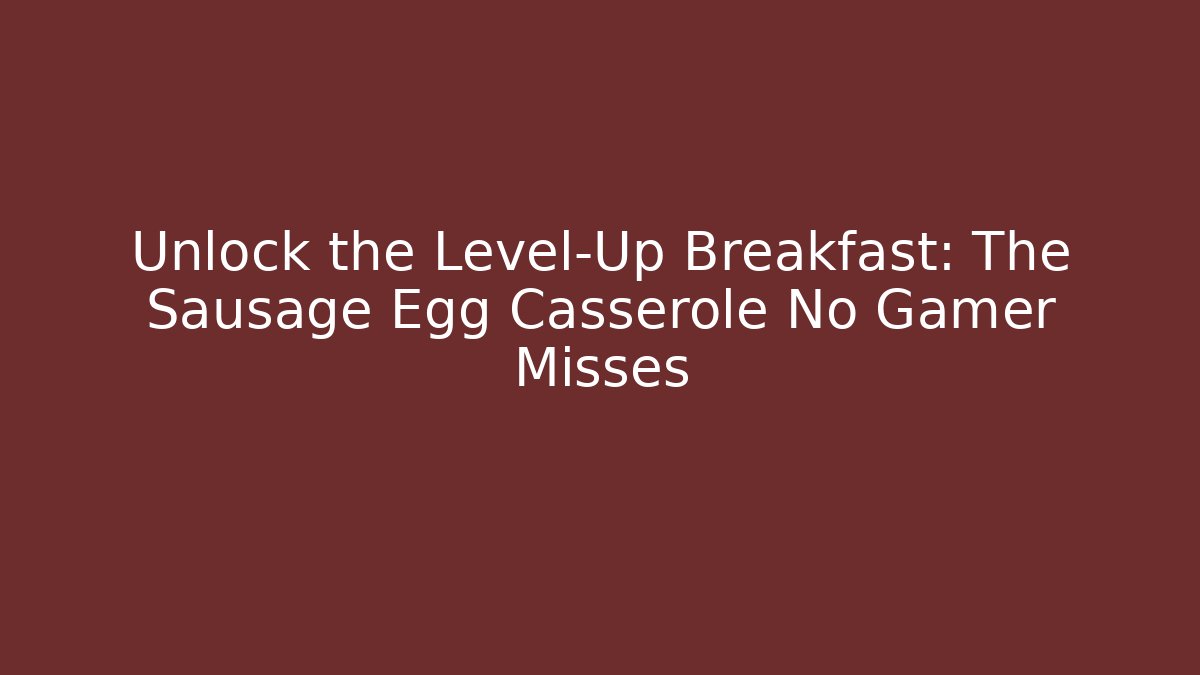 Unlock the Level-Up Breakfast: The Sausage Egg Casserole No Gamer Misses