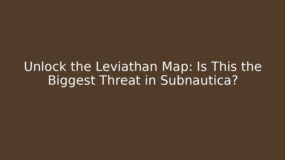 Unlock the Leviathan Map: Is This the Biggest Threat in Subnautica?