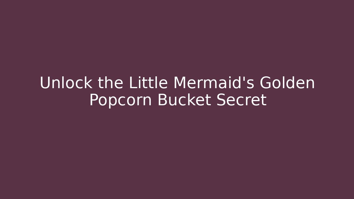 Unlock the Little Mermaid's Golden Popcorn Bucket Secret