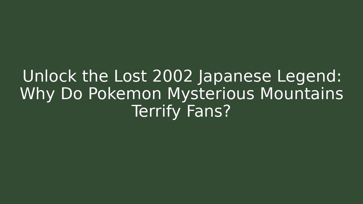 Unlock the Lost 2002 Japanese Legend: Why Do Pokémon Mysterious Mountains Terrify Fans?