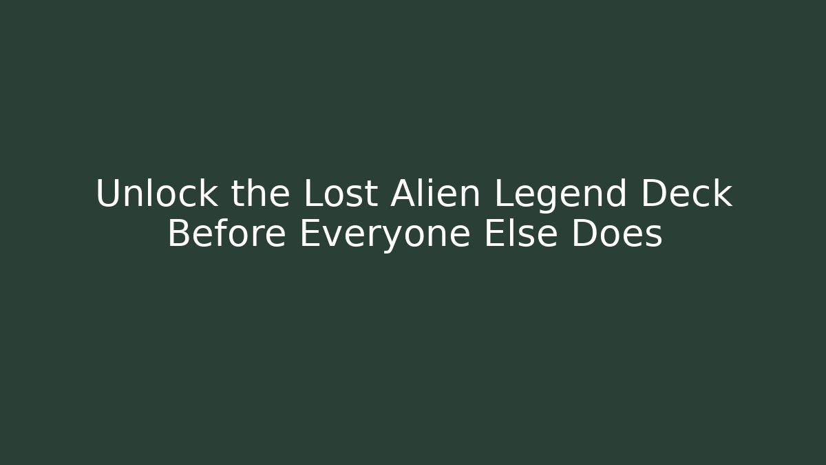 Unlock the Lost Alien Legend Deck Before Everyone Else Does - Método de Aprovação