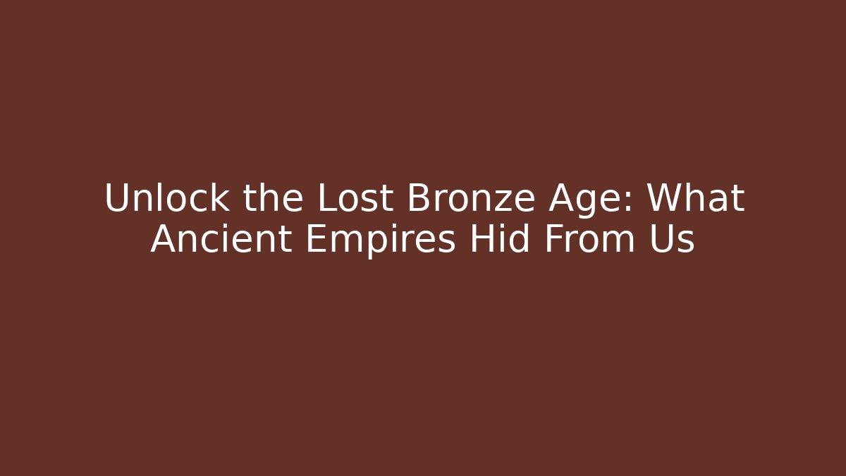 Unlock the Lost Bronze Age: What Ancient Empires Hid From Us
