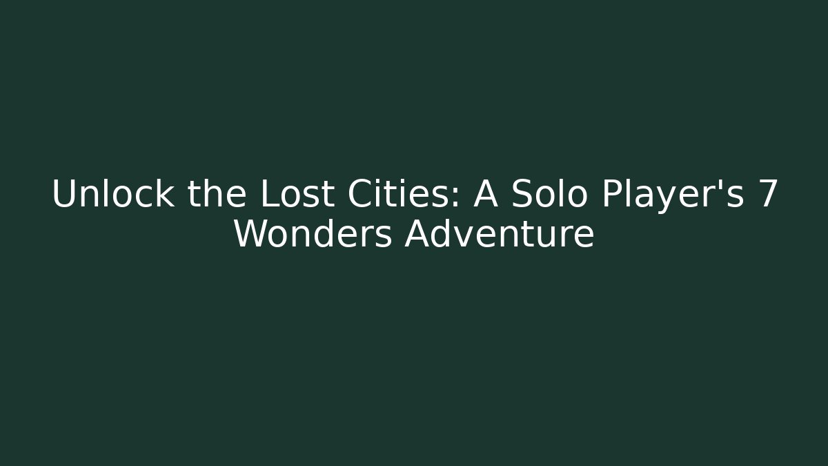 Unlock the Lost Cities: A Solo Player's 7 Wonders Adventure