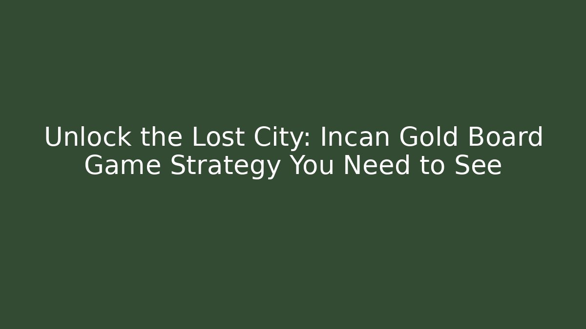 Unlock the Lost City: Incan Gold Board Game Strategy You Need to See