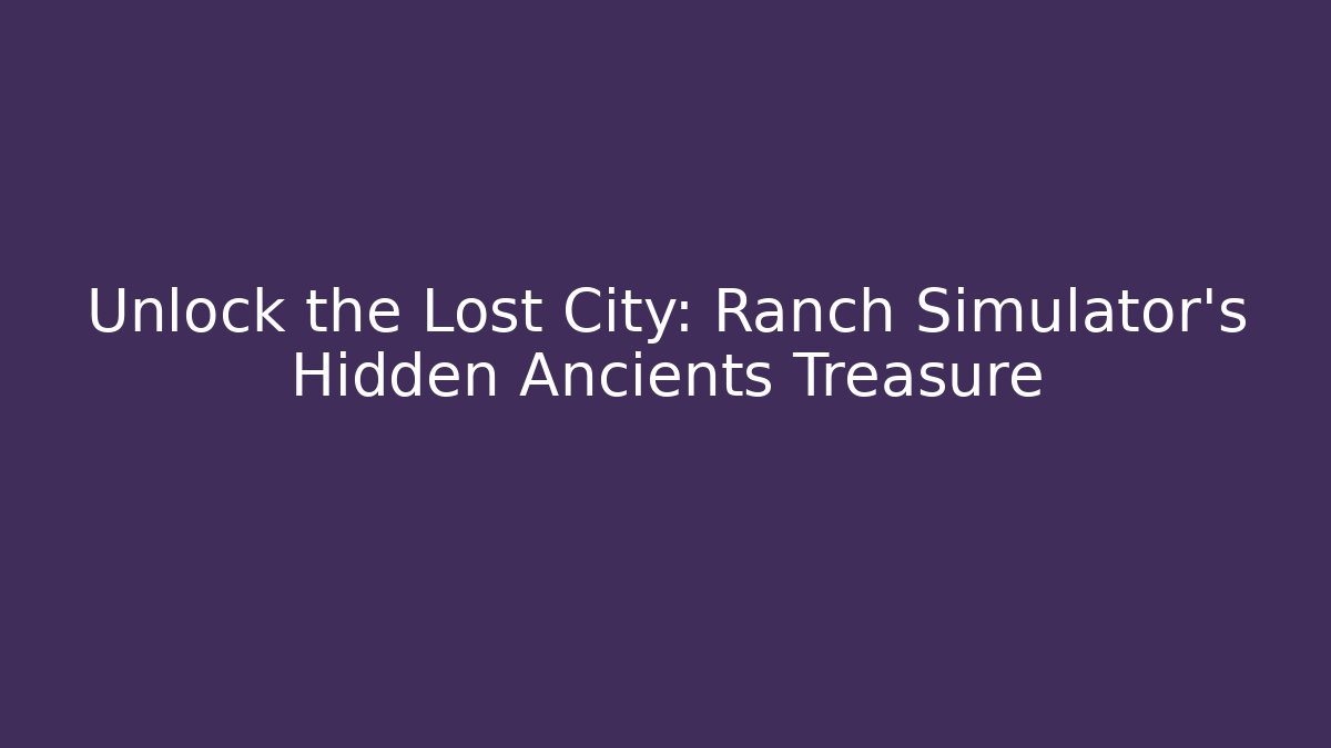 Unlock the Lost City: Ranch Simulator's Hidden Ancients Treasure
