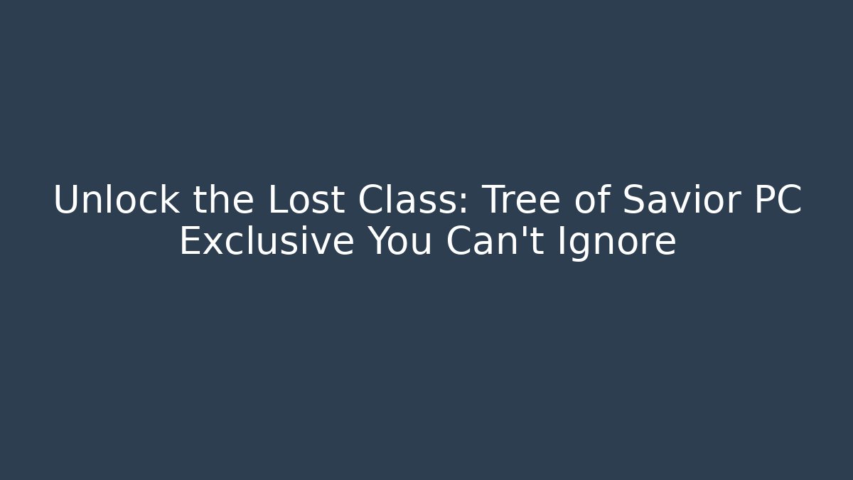 Unlock the Lost Class: Tree of Savior PC Exclusive You Can't Ignore