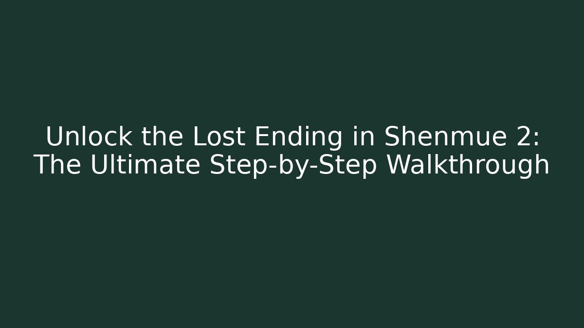Unlock the Lost Ending in Shenmue 2: The Ultimate Step-by-Step Walkthrough