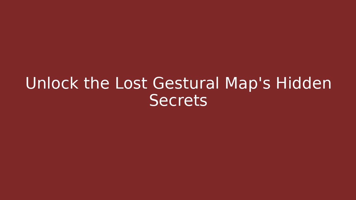 Unlock the Lost Gestural Map's Hidden Secrets