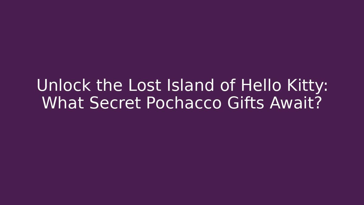 Unlock the Lost Island of Hello Kitty: What Secret Pochacco Gifts Await?