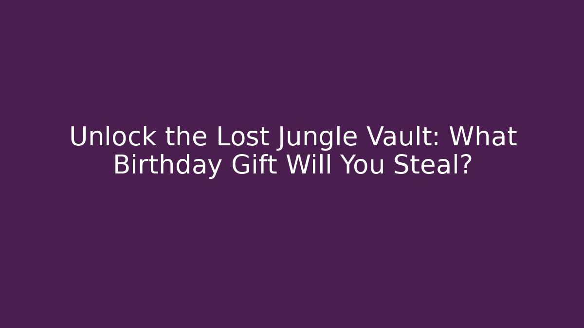 Unlock the Lost Jungle Vault: What Birthday Gift Will You Steal?
