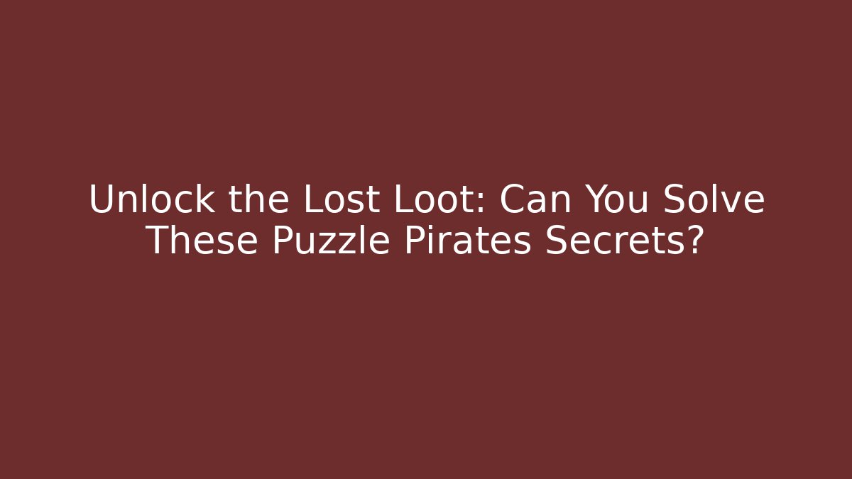 Unlock the Lost Loot: Can You Solve These Puzzle Pirates Secrets?