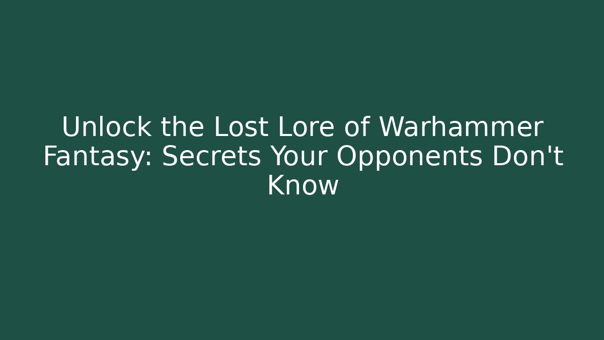 Unlock the Lost Lore of Warhammer Fantasy: Secrets Your Opponents Don’t Know