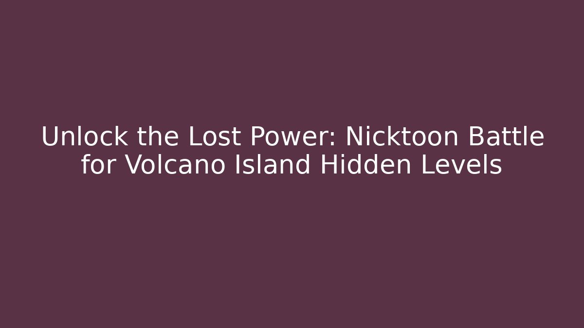 Unlock the Lost Power: Nicktoon Battle for Volcano Island Hidden Levels