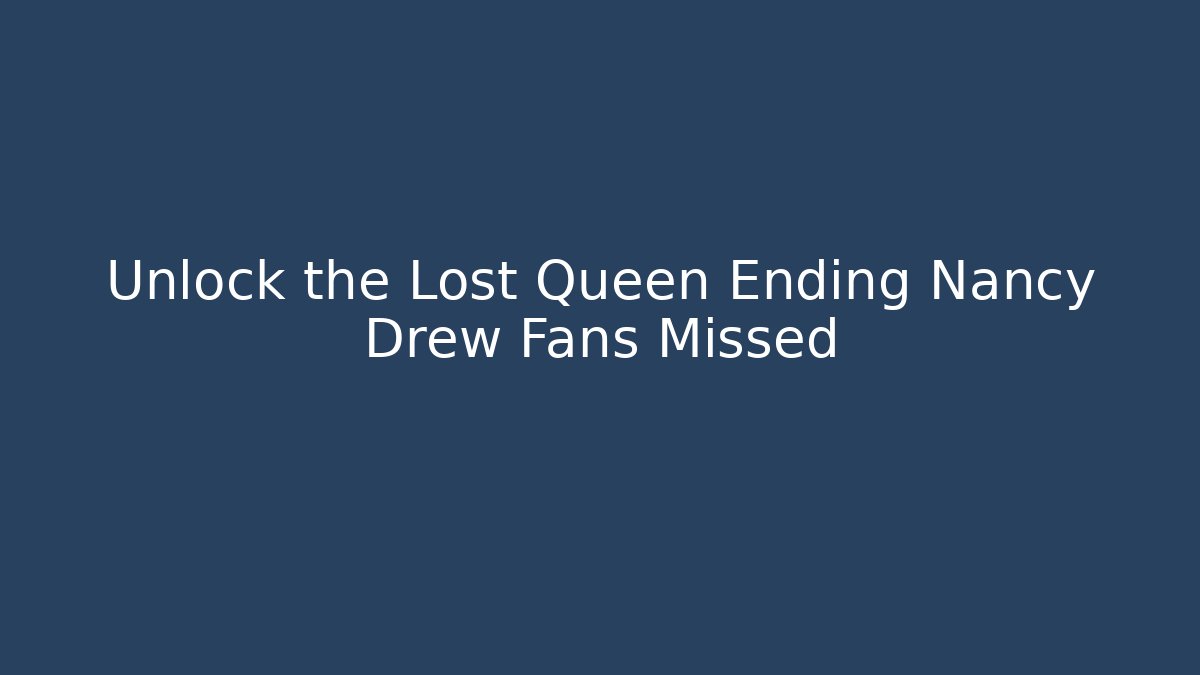 Unlock the Lost Queen Ending Nancy Drew Fans Missed