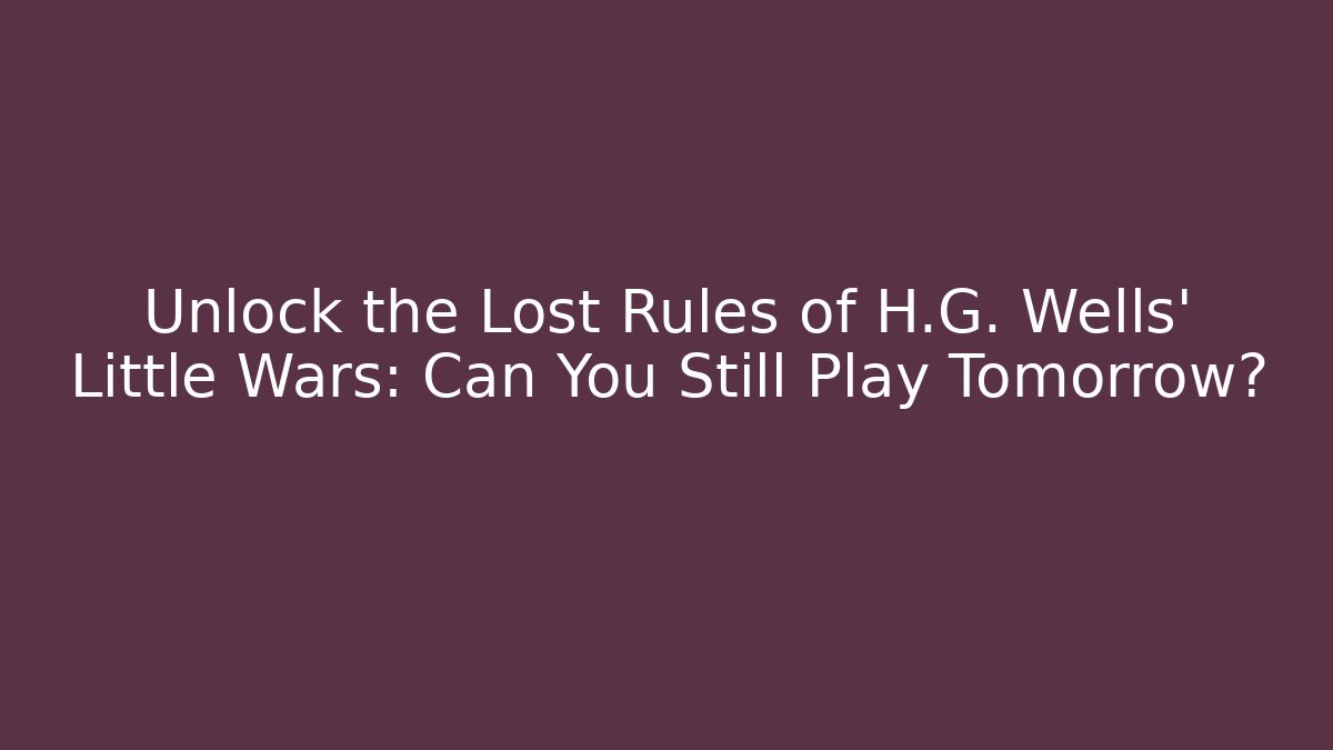 Unlock the Lost Rules of H.G. Wells' Little Wars: Can You Still Play Tomorrow? - Método de Aprovação
