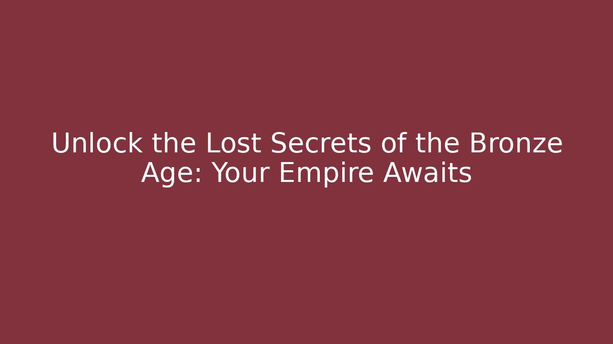 Unlock the Lost Secrets of the Bronze Age: Your Empire Awaits