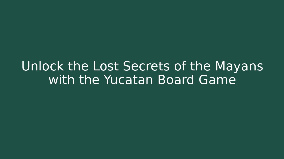 Unlock the Lost Secrets of the Mayans with the Yucatan Board Game