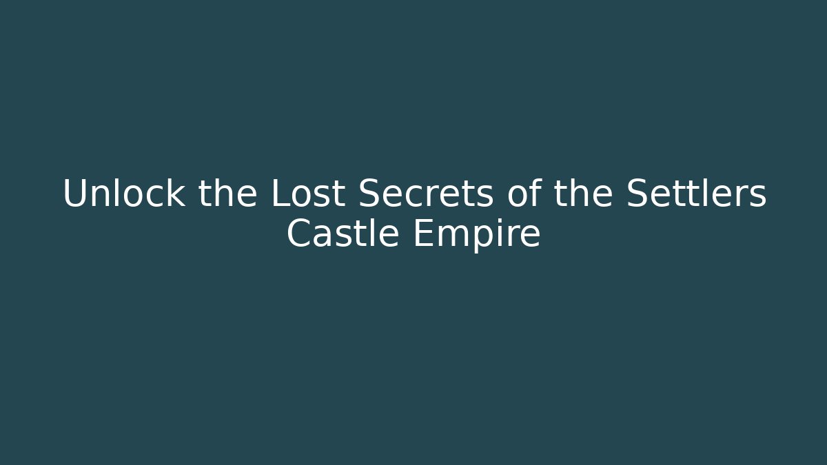 Unlock the Lost Secrets of the Settlers Castle Empire