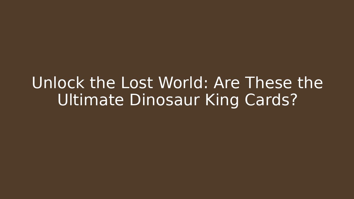 Unlock the Lost World: Are These the Ultimate Dinosaur King Cards?