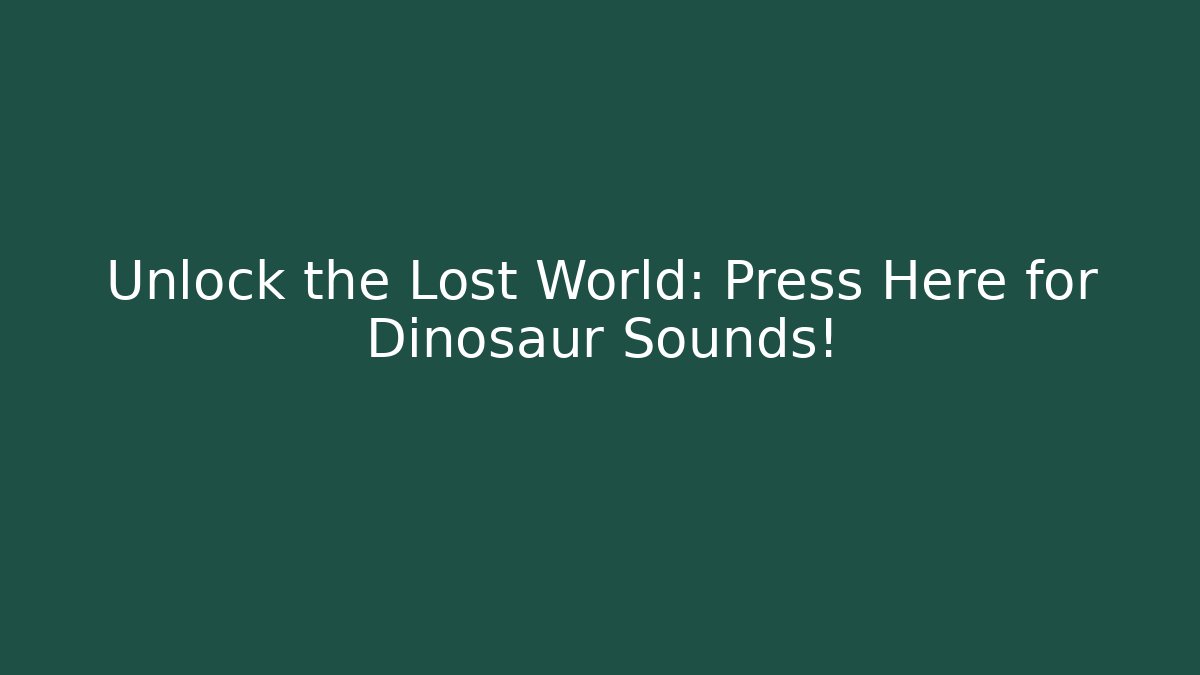 Unlock the Lost World: Press Here for Dinosaur Sounds!