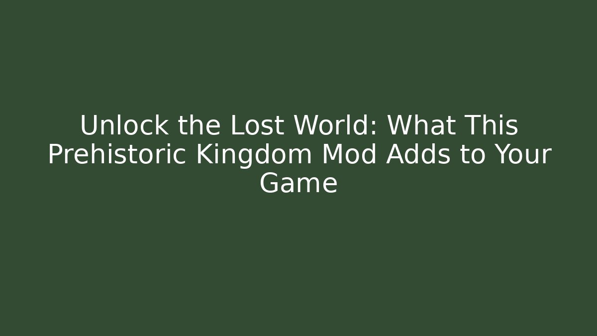 Unlock the Lost World: What This Prehistoric Kingdom Mod Adds to Your Game