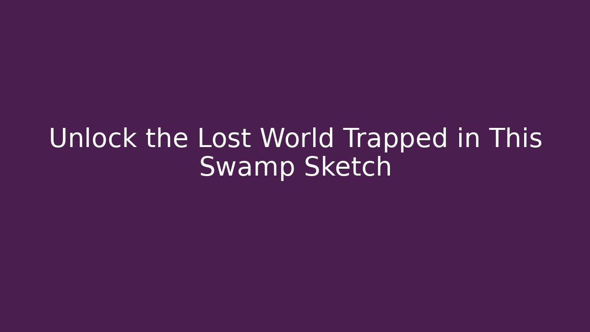Unlock the Lost World Trapped in This Swamp Sketch