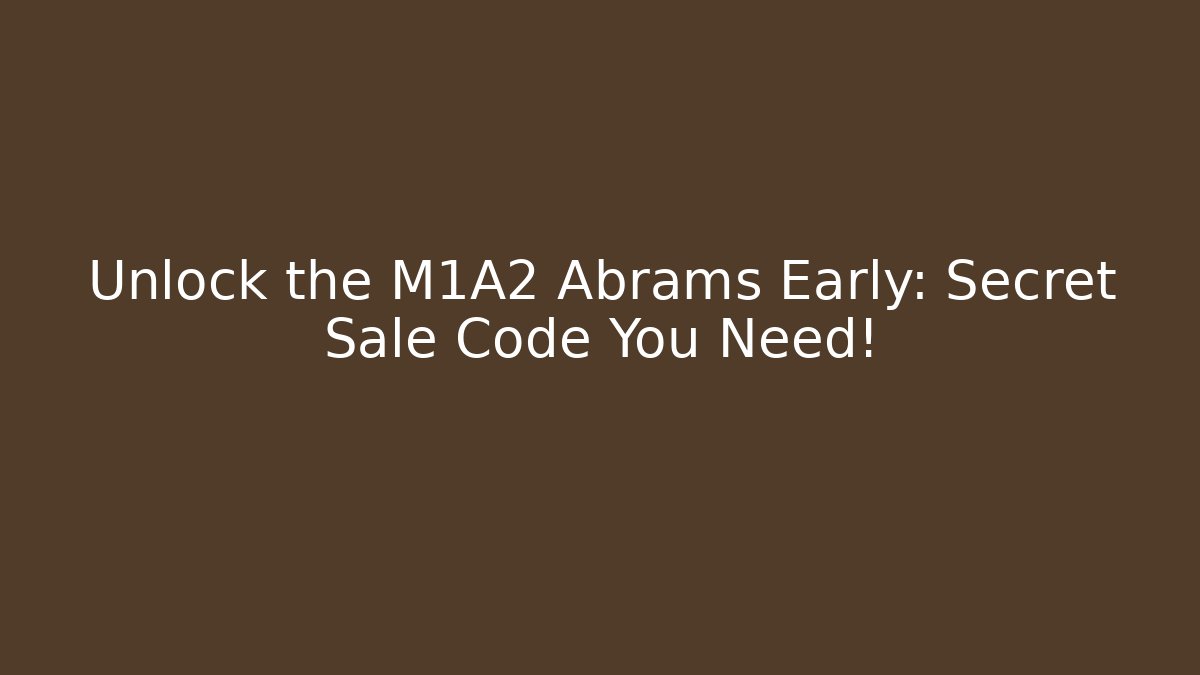 Unlock the M1A2 Abrams Early: Secret Sale Code You Need!