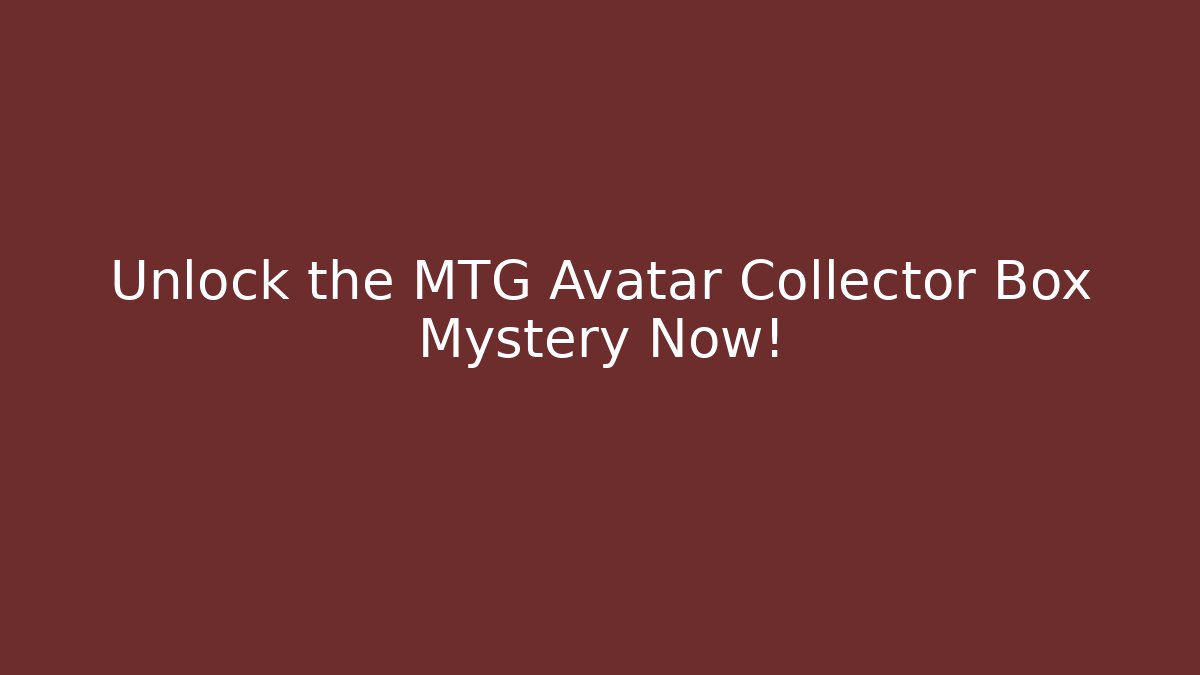 Unlock the MTG Avatar Collector Box Mystery Now!