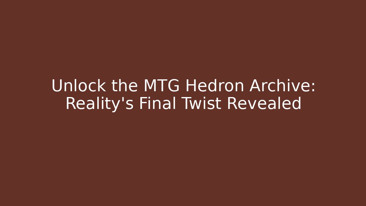 Unlock the MTG Hedron Archive: Reality's Final Twist Revealed