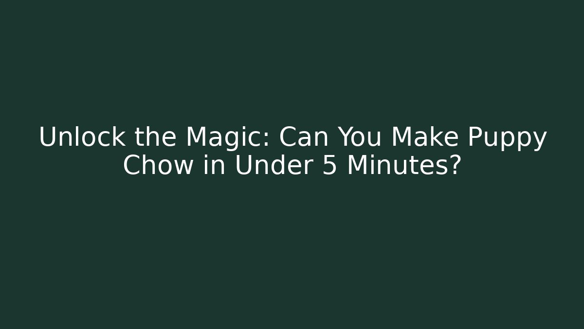 Unlock the Magic: Can You Make Puppy Chow in Under 5 Minutes?