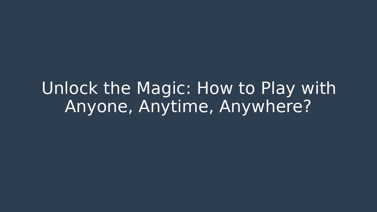 Unlock the Magic: How to Play with Anyone, Anytime, Anywhere? - Método de Aprovação