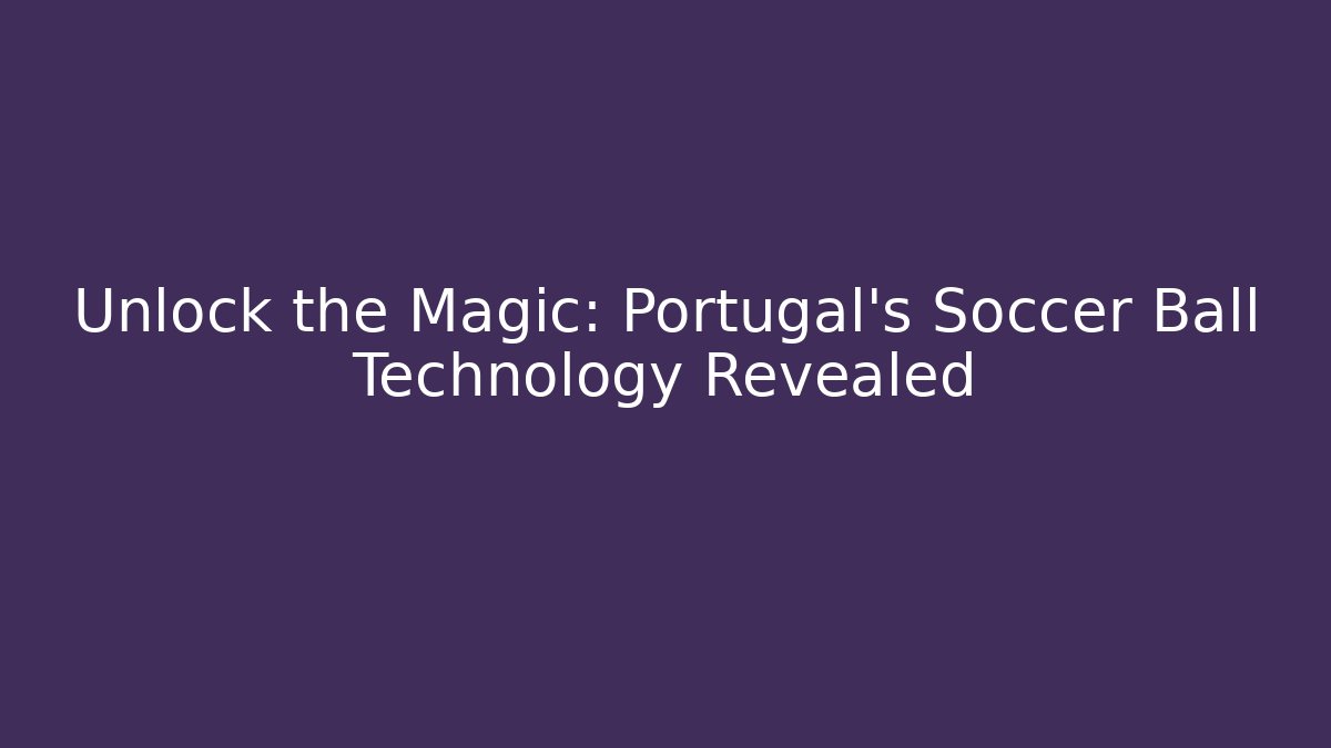 Unlock the Magic: Portugal's Soccer Ball Technology Revealed