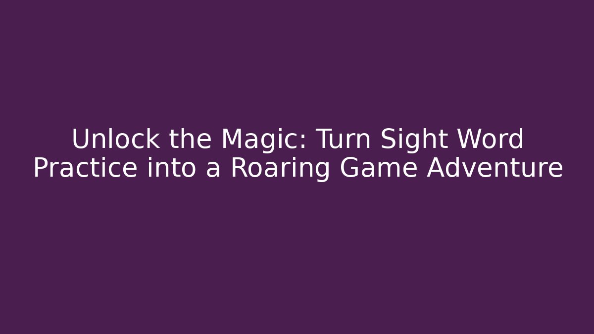 Unlock the Magic: Turn Sight Word Practice into a Roaring Game Adventure