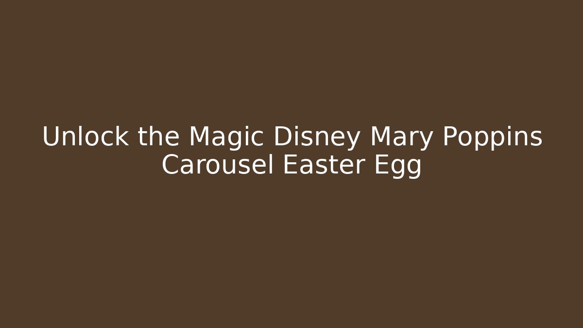 Unlock the Magic Disney Mary Poppins Carousel Easter Egg
