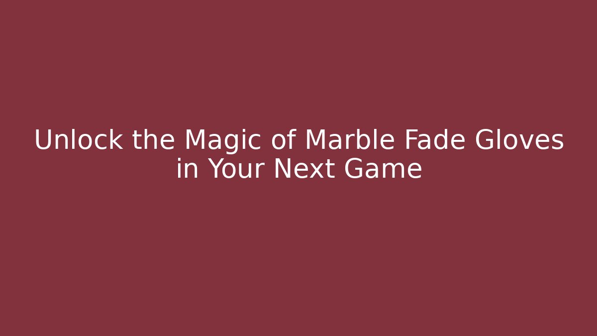 Unlock the Magic of Marble Fade Gloves in Your Next Game