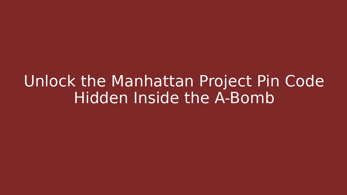 Unlock the Manhattan Project Pin Code Hidden Inside the A-Bomb