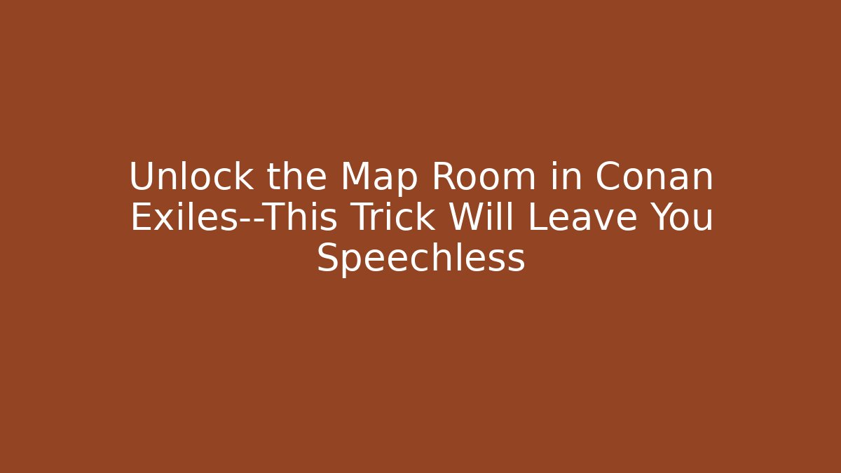Unlock the Map Room in Conan Exiles—This Trick Will Leave You Speechless