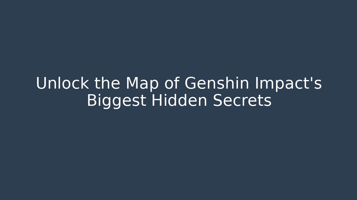Unlock the Map of Genshin Impact's Biggest Hidden Secrets