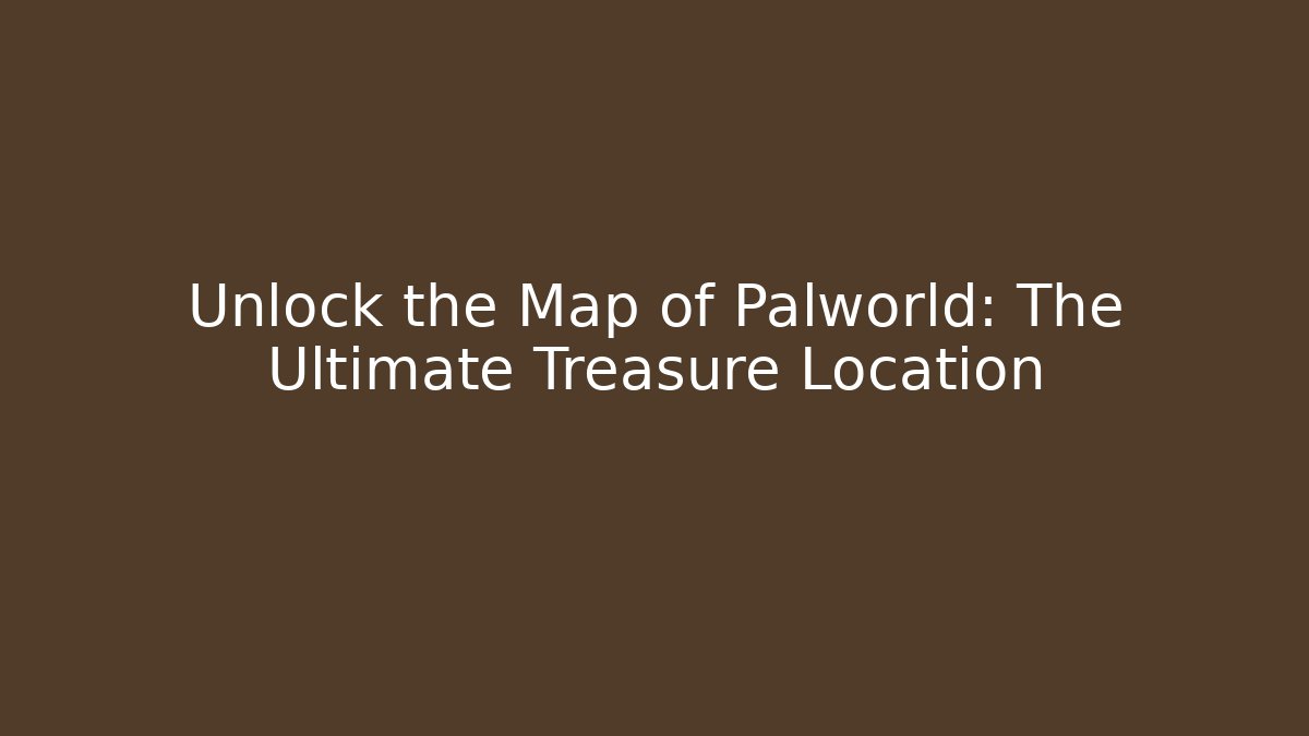 Unlock the Map of Palworld: The Ultimate Treasure Location