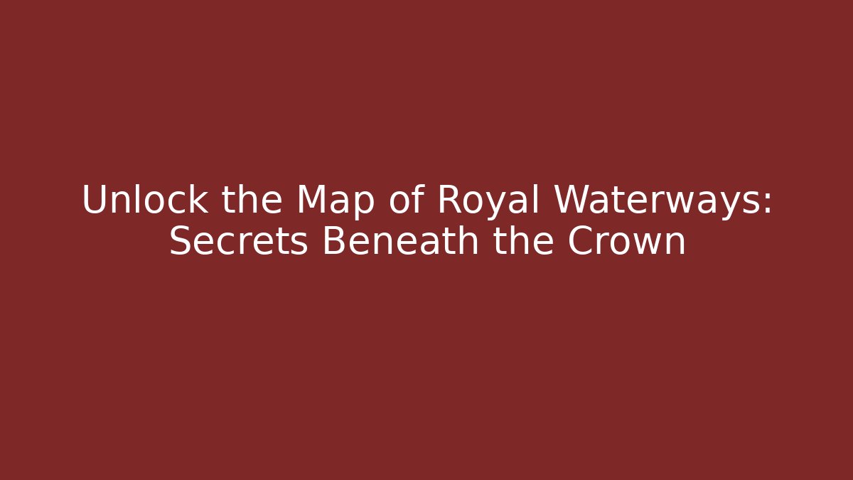Unlock the Map of Royal Waterways: Secrets Beneath the Crown