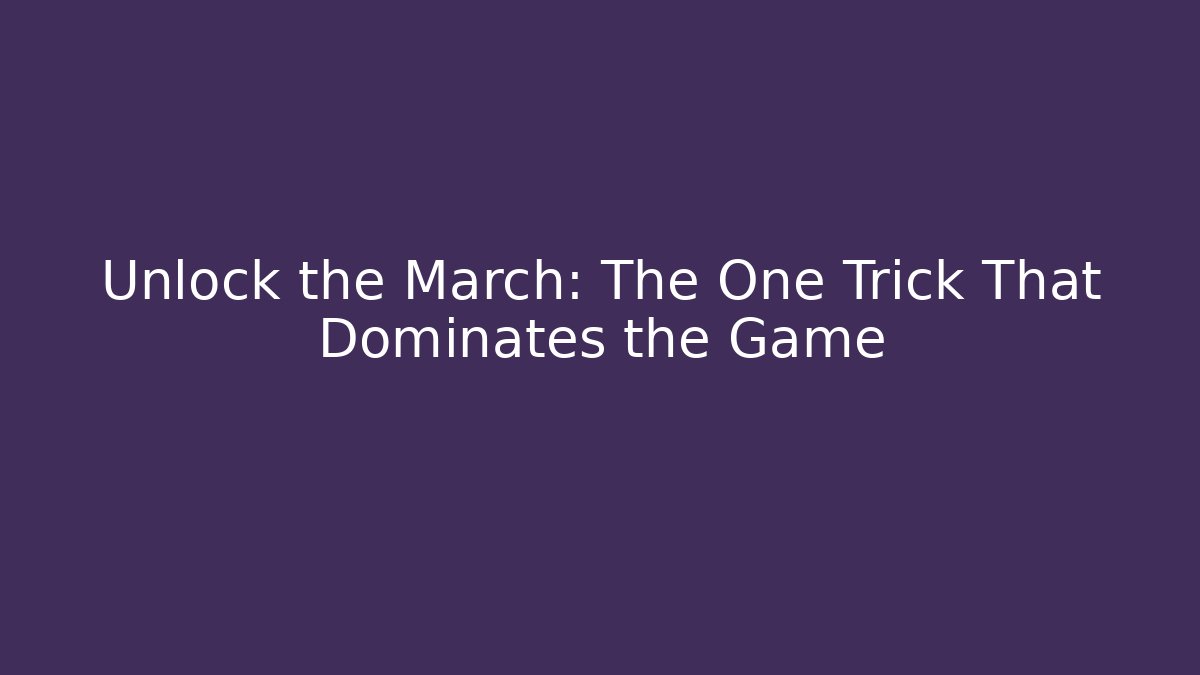 Unlock the March: The One Trick That Dominates the Game