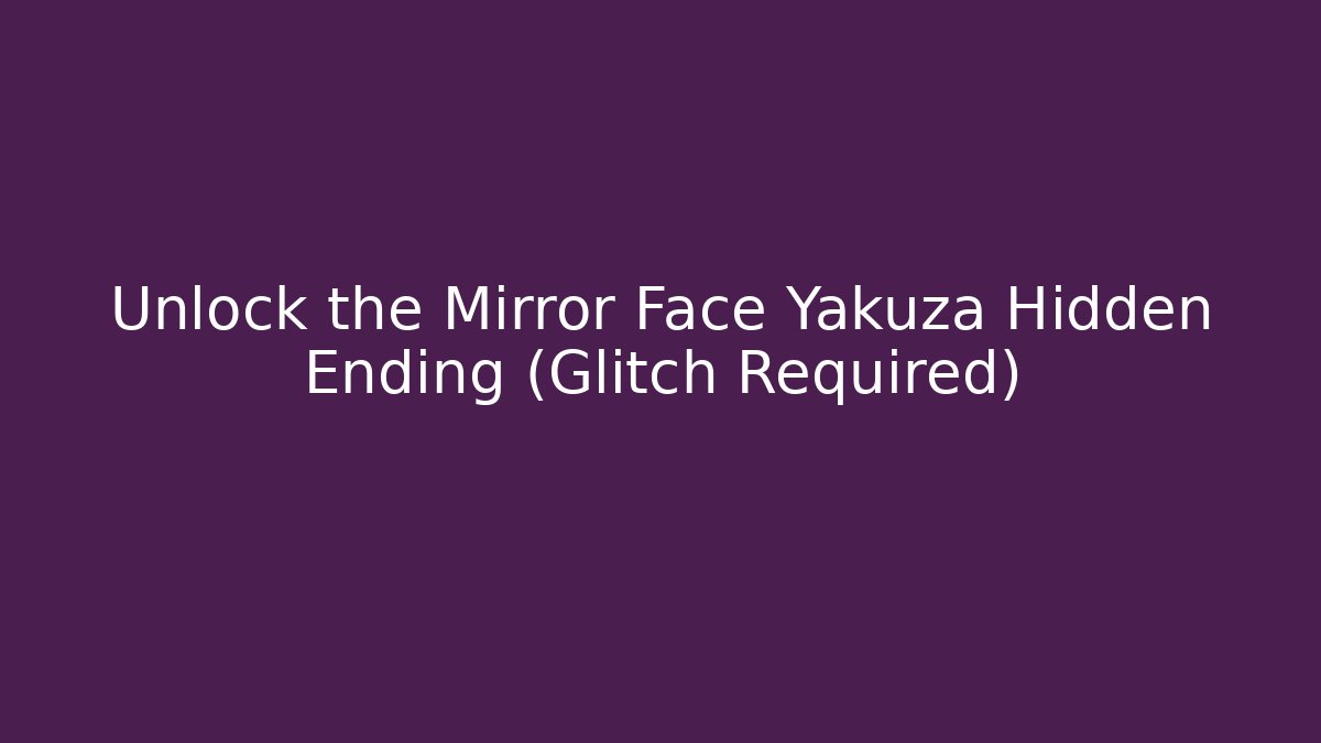 Unlock the Mirror Face Yakuza Hidden Ending (Glitch Required)