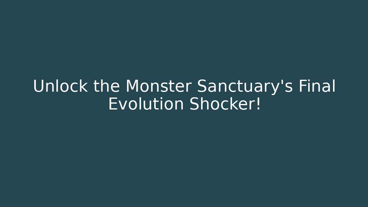Unlock the Monster Sanctuary's Final Evolution Shocker!