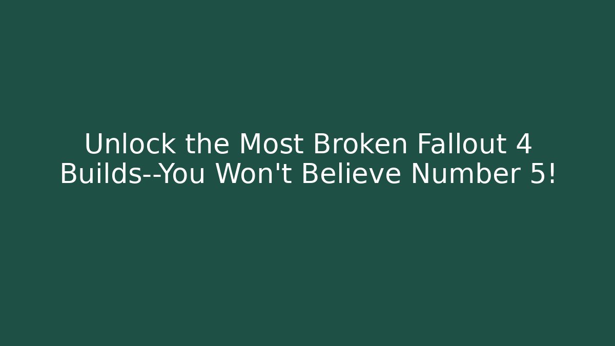 Unlock the Most Broken Fallout 4 Builds—You Won’t Believe Number 5!