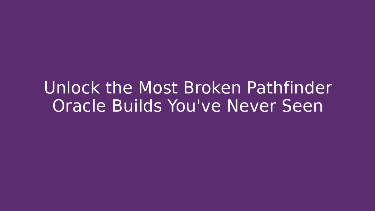 Unlock the Most Broken Pathfinder Oracle Builds You’ve Never Seen
