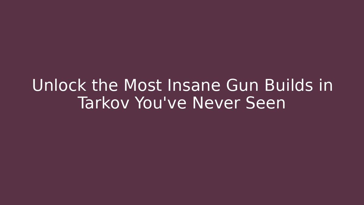 Unlock the Most Insane Gun Builds in Tarkov You've Never Seen