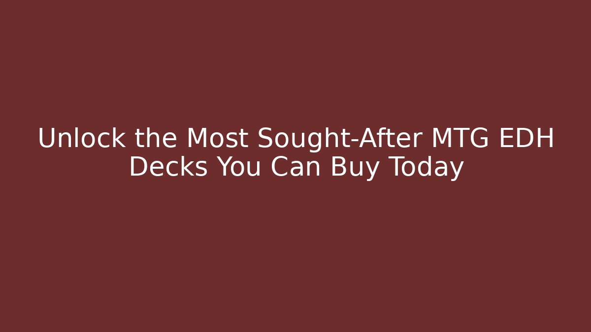 Unlock the Most Sought-After MTG EDH Decks You Can Buy Today