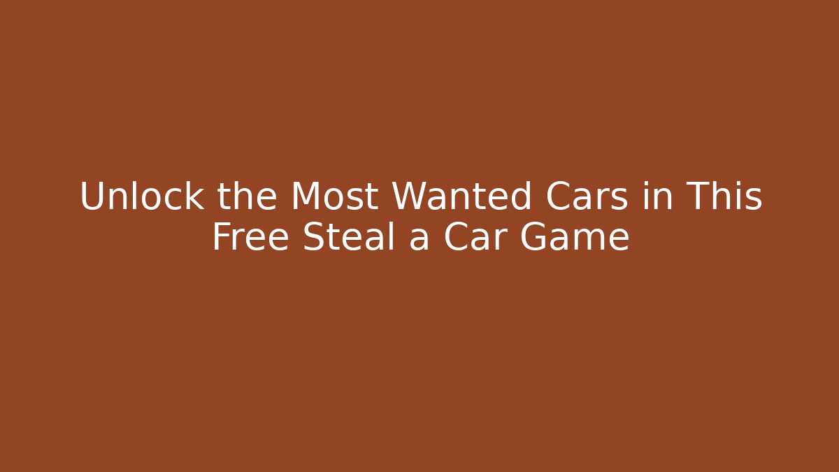 Unlock the Most Wanted Cars in This Free Steal a Car Game